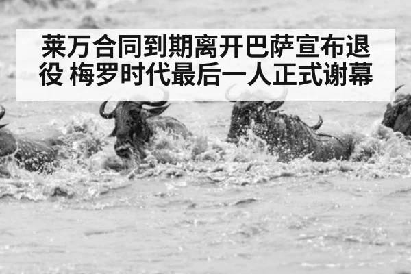 莱万合同到期离开巴萨宣布退役 梅罗时代最后一人正式谢幕