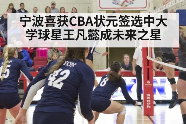 宁波喜获CBA状元签选中大学球星王凡懿成未来之星